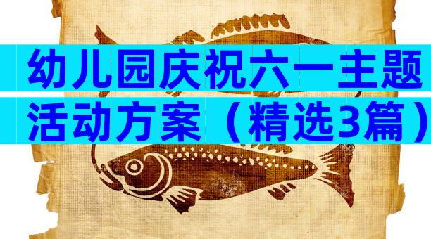 幼儿园庆祝六一主题活动方案（精选3篇）