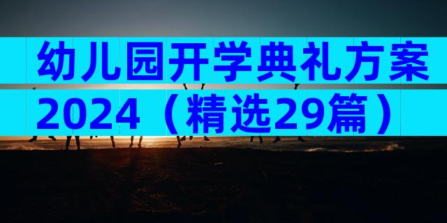 幼儿园开学典礼方案2024（精选29篇）
