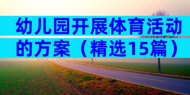 幼儿园开展体育活动的方案（精选15篇）