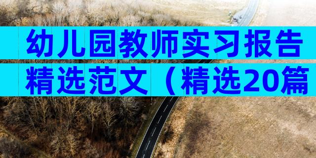 幼儿园教师实习报告精选范文（精选20篇）