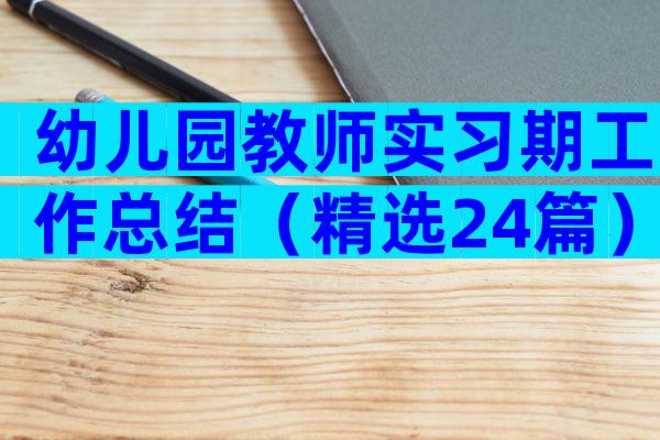 幼儿园教师实习期工作总结（精选24篇）