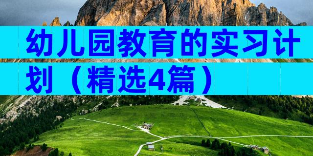 幼儿园教育的实习计划（精选4篇）