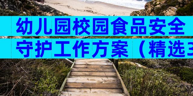 幼儿园校园食品安全守护工作方案（精选3篇）