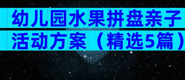 幼儿园水果拼盘亲子活动方案（精选5篇）