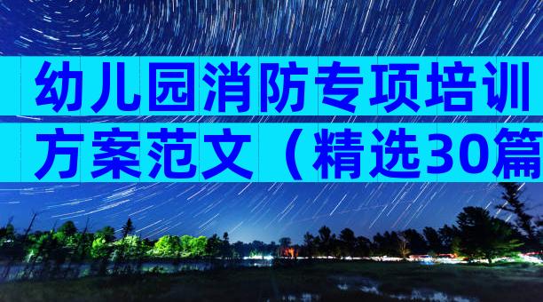 幼儿园消防专项培训方案范文（精选30篇）