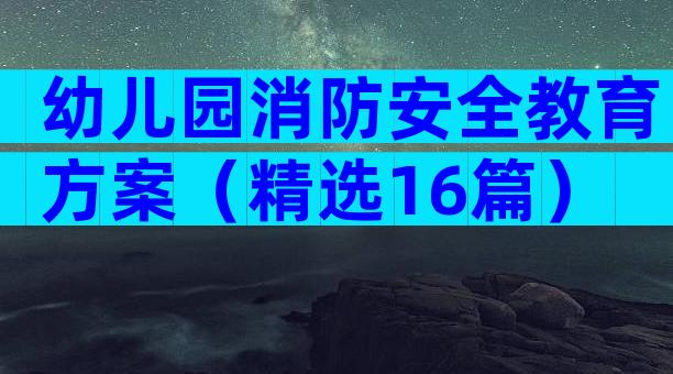 幼儿园消防安全教育方案（精选16篇）
