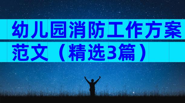 幼儿园消防工作方案范文（精选3篇）