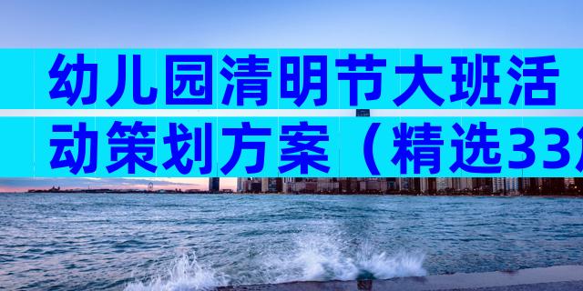 幼儿园清明节大班活动策划方案（精选33篇）