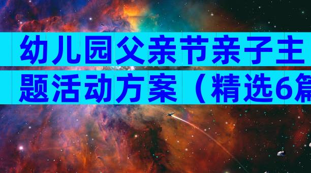 幼儿园父亲节亲子主题活动方案（精选6篇）