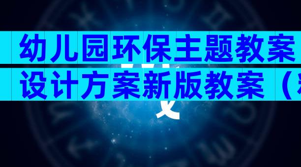 幼儿园环保主题教案设计方案新版教案（精选24篇）