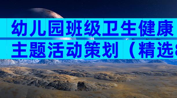 幼儿园班级卫生健康主题活动策划（精选8篇）