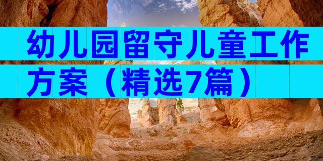 幼儿园留守儿童工作方案（精选7篇）