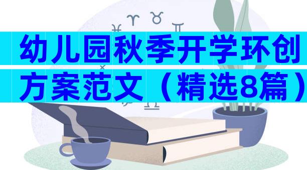幼儿园秋季开学环创方案范文（精选8篇）
