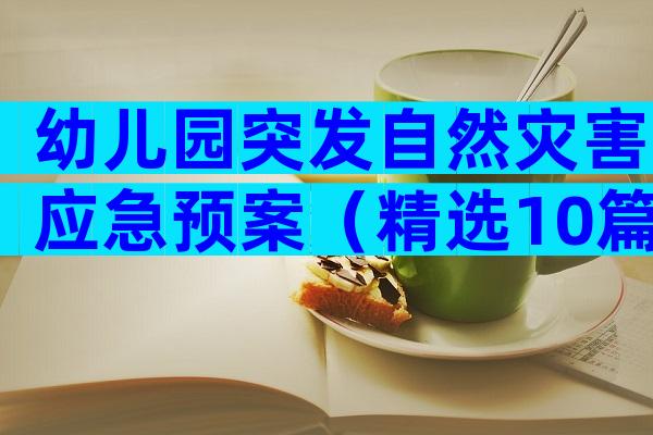 幼儿园突发自然灾害应急预案（精选10篇）
