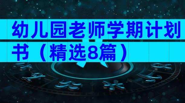 幼儿园老师学期计划书（精选8篇）