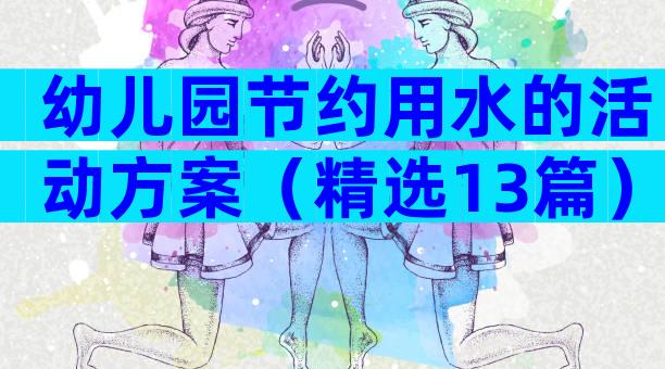 幼儿园节约用水的活动方案（精选13篇）