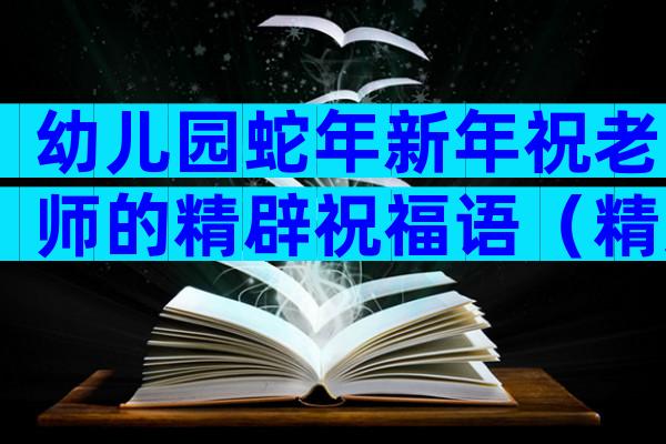 幼儿园蛇年新年祝老师的精辟祝福语（精选3篇）