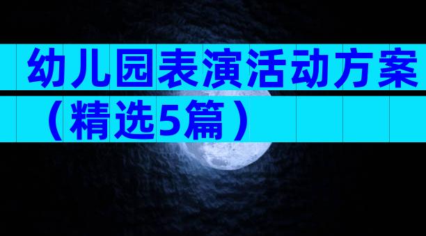 幼儿园表演活动方案（精选5篇）