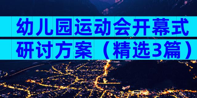 幼儿园运动会开幕式研讨方案（精选3篇）