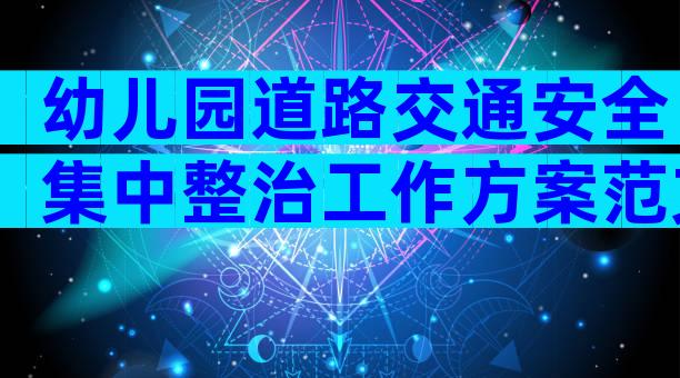 幼儿园道路交通安全集中整治工作方案范文（精选33篇）