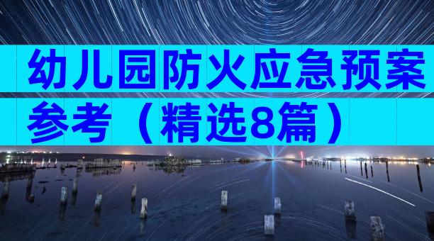 幼儿园防火应急预案参考（精选8篇）