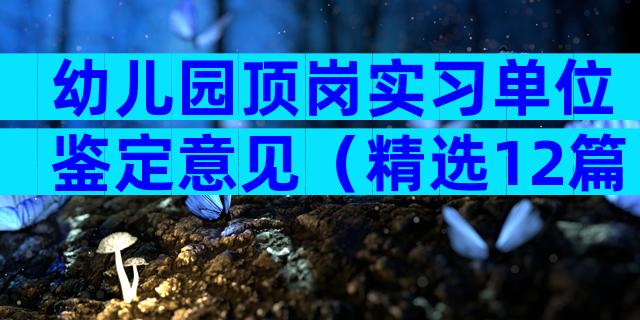 幼儿园顶岗实习单位鉴定意见（精选12篇）