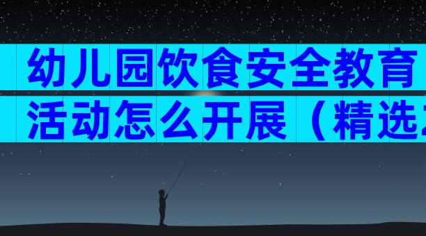 幼儿园饮食安全教育活动怎么开展（精选28篇）