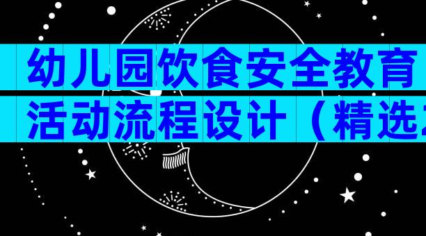 幼儿园饮食安全教育活动流程设计（精选29篇）