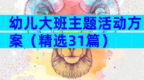 幼儿大班主题活动方案（精选31篇）