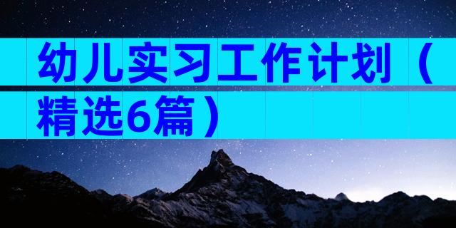 幼儿实习工作计划（精选6篇）