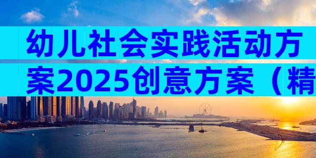 幼儿社会实践活动方案2025创意方案（精选9篇）