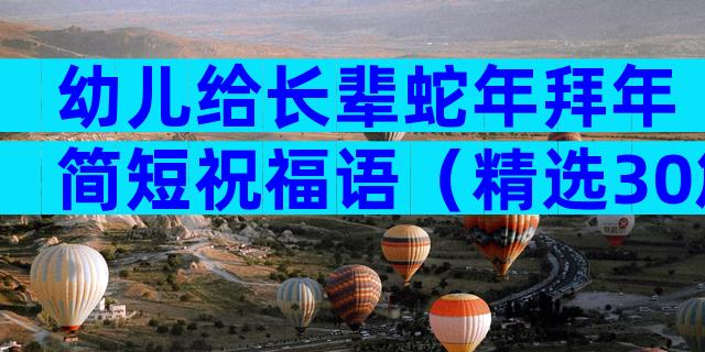 幼儿给长辈蛇年拜年简短祝福语（精选30篇）