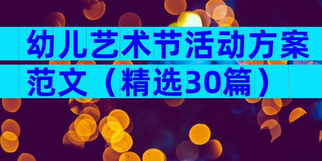 幼儿艺术节活动方案范文（精选30篇）