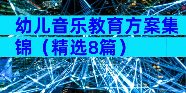 幼儿音乐教育方案集锦（精选8篇）