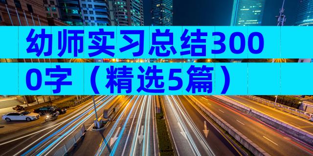 幼师实习总结3000字（精选5篇）