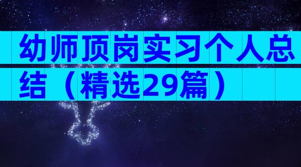 幼师顶岗实习个人总结（精选29篇）