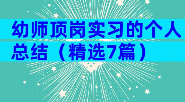 幼师顶岗实习的个人总结（精选7篇）
