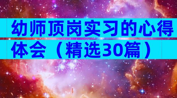 幼师顶岗实习的心得体会（精选30篇）