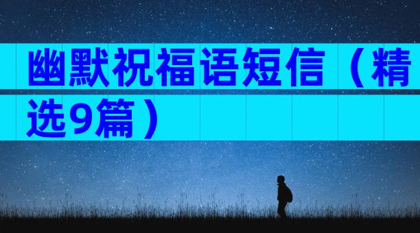 幽默祝福语短信（精选9篇）