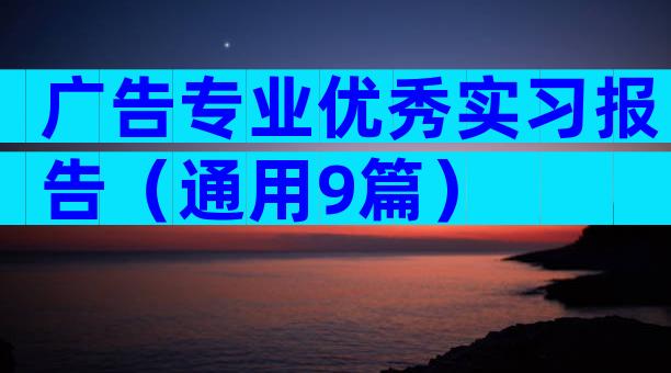 广告专业优秀实习报告（通用9篇）