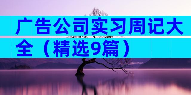 广告公司实习周记大全（精选9篇）
