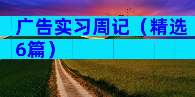 广告实习周记（精选6篇）
