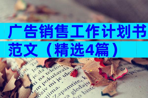 广告销售工作计划书范文（精选4篇）