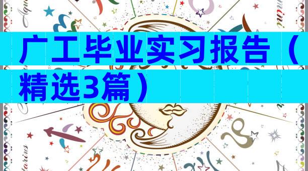 广工毕业实习报告（精选3篇）