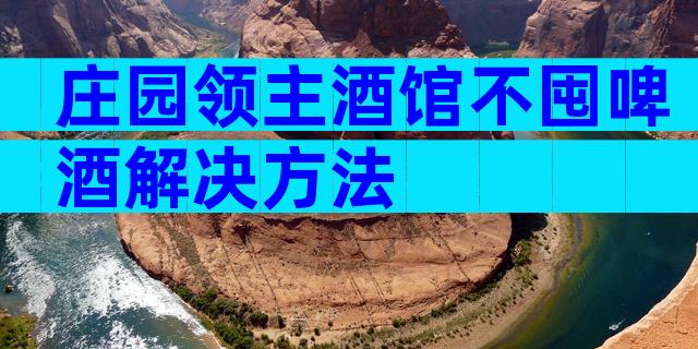 庄园领主酒馆不囤啤酒解决方法