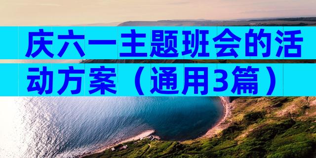 庆六一主题班会的活动方案（通用3篇）