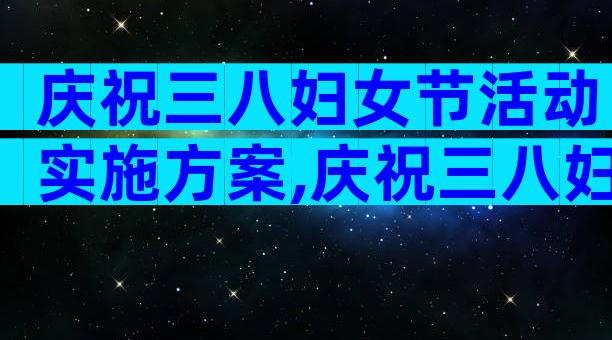 庆祝三八妇女节活动实施方案,庆祝三八妇女节活动方案格式（精选32篇）