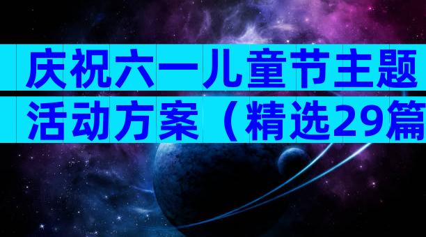 庆祝六一儿童节主题活动方案（精选29篇）