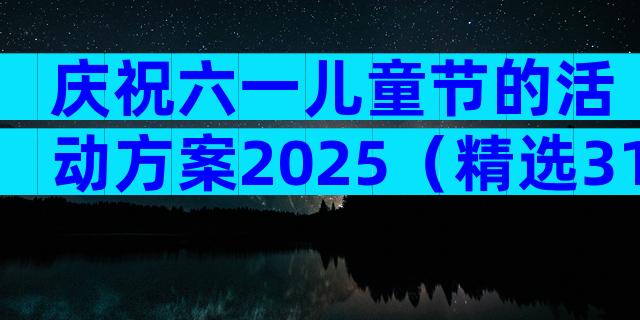 庆祝六一儿童节的活动方案2025（精选31篇）