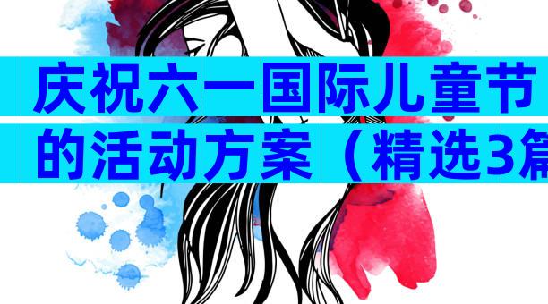 庆祝六一国际儿童节的活动方案（精选3篇）